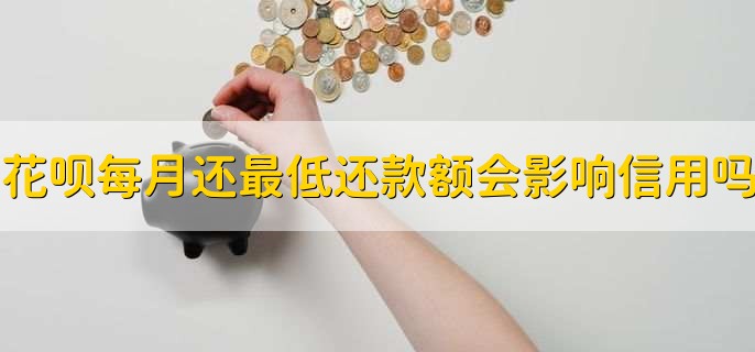 花呗每月选最低还款会影响信用吗？这些影响你要知道