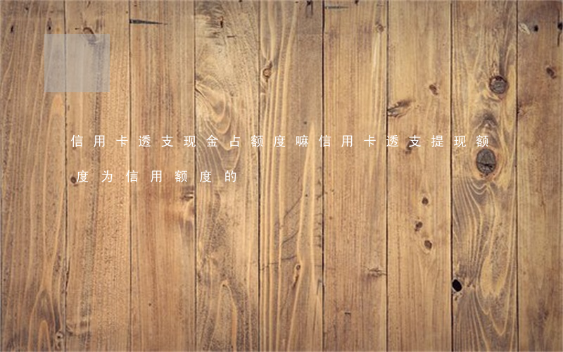 信用卡透支现金占额度嘛(信用卡透支提现额度为信用额度的)