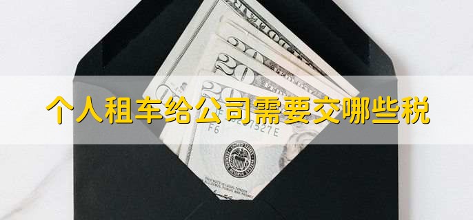 个人租车给公司要交哪些税？增值税、个人所得税等介绍